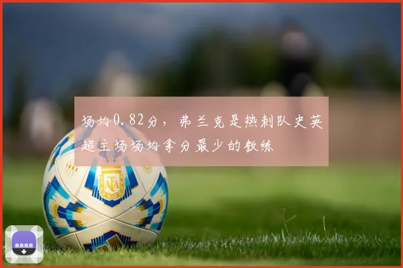 场均0.82分，弗兰克是热刺队史英超主场场均拿分最少的教练