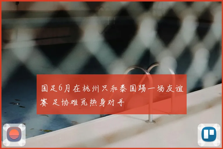 国足6月在杭州只和泰国踢一场友谊赛 足协难觅热身对手