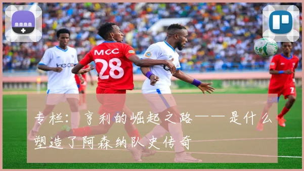 专栏：亨利的崛起之路——是什么塑造了阿森纳队史传奇