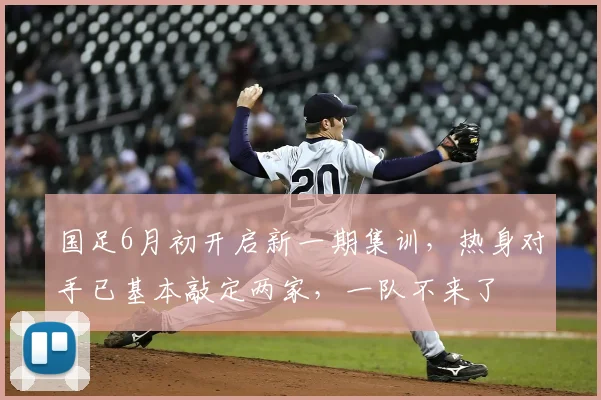 国足6月初开启新一期集训，热身对手已基本敲定两家，一队不来了